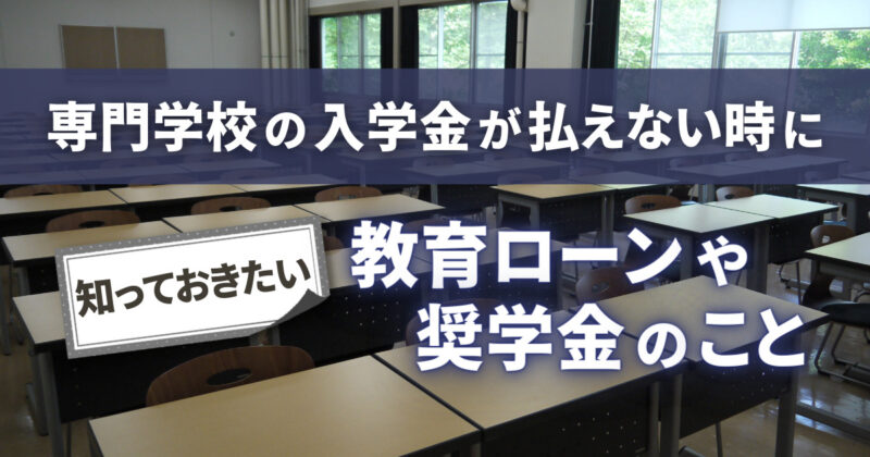 専門学校の入学金が払えない時に知っておきたい教育ローンや奨学金のこと