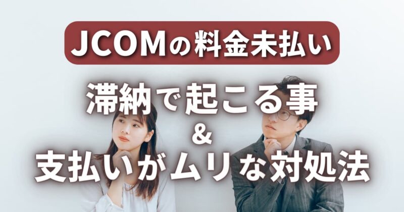 【JCOMの料金未払い】滞納で起こる事&支払いがムリな対処法