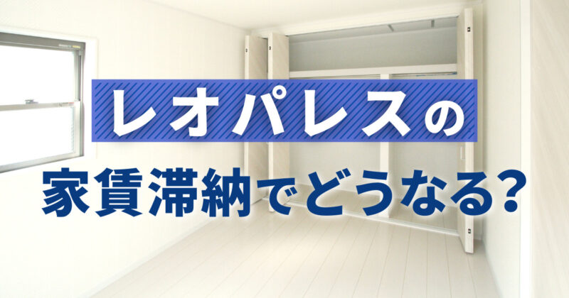 レオパレスの家賃滞納でどうなる？ガチでヤバいことになる前に！