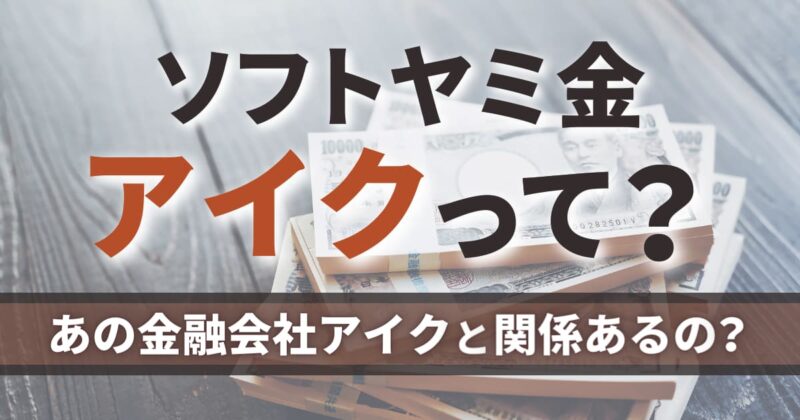 ソフトヤミ金アイクって？あの金融会社アイクと関係あるの？