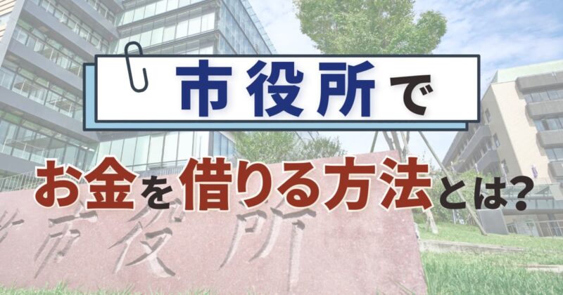 市役所でお金を借りる方法とは？生活資金に困ったら相談してみよう！