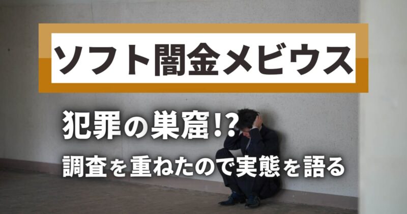 ソフト闇金メビウスは犯罪の巣窟!?調査を重ねたので実態を語る