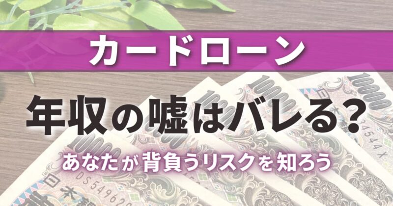 【カードローン】年収の嘘はバレる？あなたが背負うリスクを知ろう