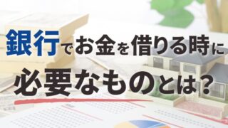 銀行でお金を借りる時に必要なものとは？スムーズに手続きするために