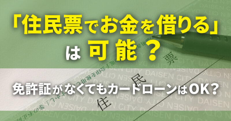 「住民票でお金を借りる」は可能？免許証なくてもカードローンはOK？