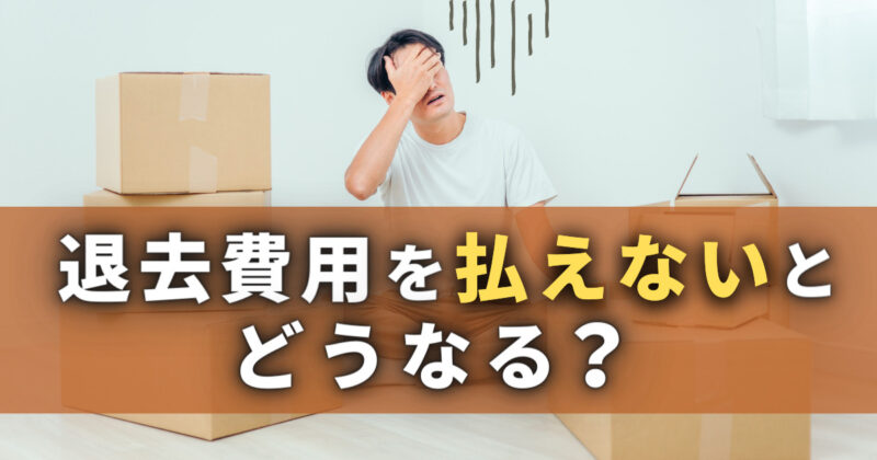 退去費用を払えないとどうなる？高額で納得いかないときはどうする？