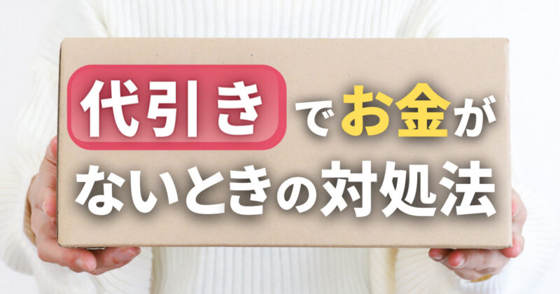 代引きでお金がないときの7つの対処法！受け取らないとどうなる？