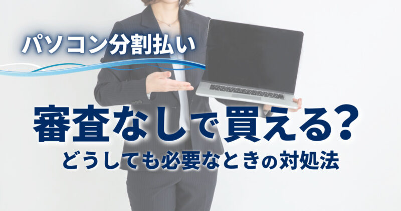 【パソコン分割払い】審査なしで買える？どうしても必要なときの対処法