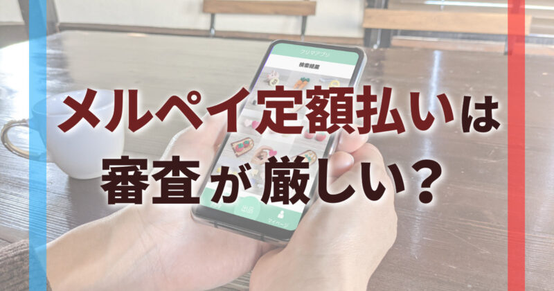 メルペイ定額払いは審査が厳しい
